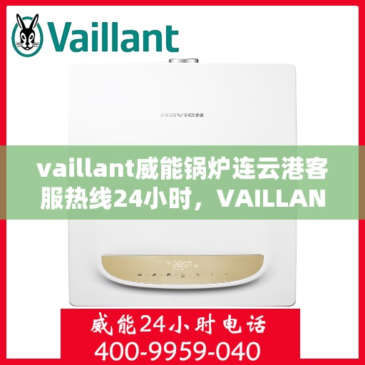 vaillant威能锅炉连云港客服热线24小时，VAILLANT威能锅炉连云港全天候客服热线，贴心服务不打烊