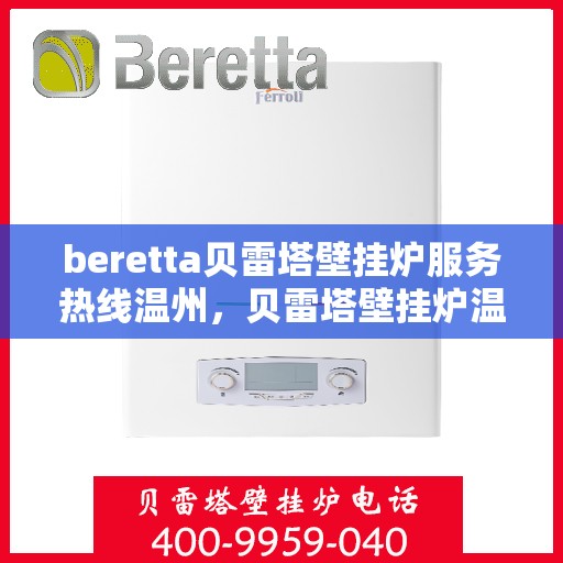beretta贝雷塔壁挂炉服务热线温州，贝雷塔壁挂炉温州服务热线，专业维修与售后支持