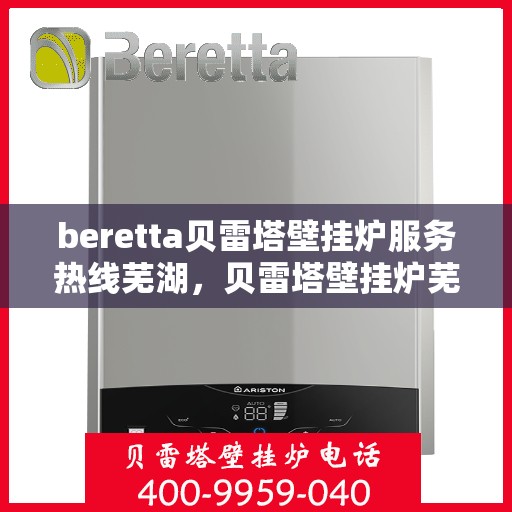 beretta贝雷塔壁挂炉服务热线芜湖，贝雷塔壁挂炉芜湖服务热线，专业售后支持，温暖您的生活