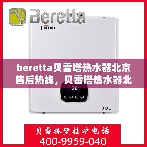 beretta贝雷塔热水器北京售后热线，贝雷塔热水器北京售后热线及维修服务指南