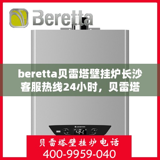 beretta贝雷塔壁挂炉长沙客服热线24小时，贝雷塔壁挂炉长沙客服热线全天候服务，温暖您的每一刻
