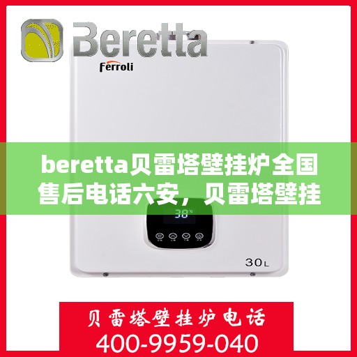 beretta贝雷塔壁挂炉全国售后电话六安，贝雷塔壁挂炉六安售后热线及维修服务指南