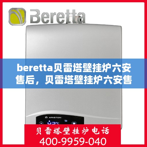 beretta贝雷塔壁挂炉六安售后，贝雷塔壁挂炉六安售后服务中心，专业维修与保养服务