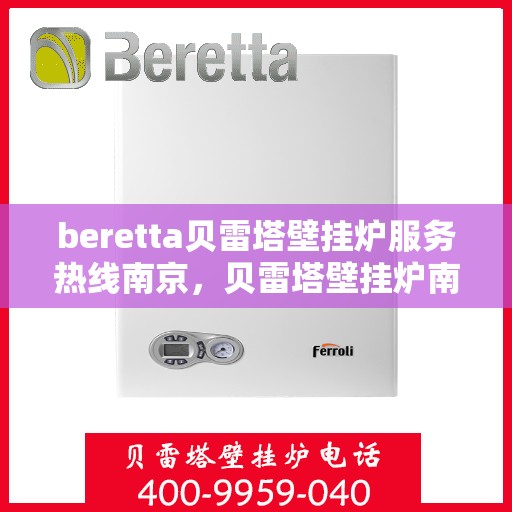 beretta贝雷塔壁挂炉服务热线南京，贝雷塔壁挂炉南京服务热线，专业维修与售后支持