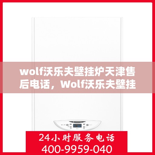 wolf沃乐夫壁挂炉天津售后电话，Wolf沃乐夫壁挂炉天津售后服务中心联系电话