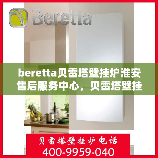 beretta贝雷塔壁挂炉淮安售后服务中心，贝雷塔壁挂炉淮安售后服务中心，专业维修与优质服务