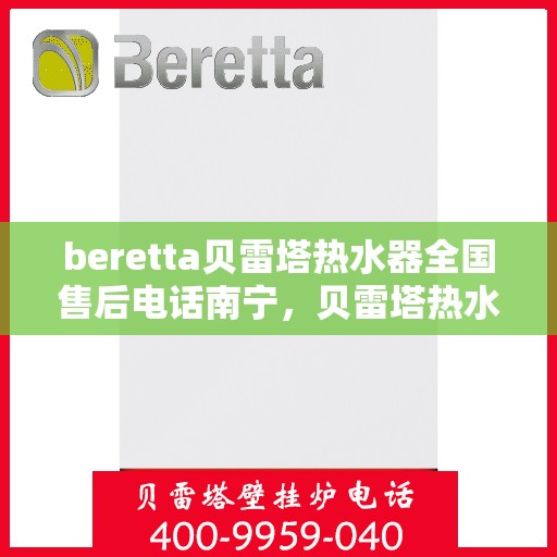 beretta贝雷塔热水器全国售后电话南宁，贝雷塔热水器南宁售后热线全解析