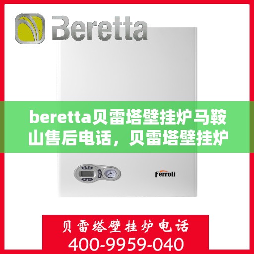 beretta贝雷塔壁挂炉马鞍山售后电话，贝雷塔壁挂炉马鞍山售后服务中心联系电话