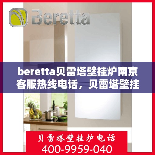 beretta贝雷塔壁挂炉南京客服热线电话，贝雷塔壁挂炉南京客服热线电话及售后服务指南