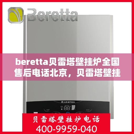 beretta贝雷塔壁挂炉全国售后电话北京，贝雷塔壁挂炉北京售后热线及全国服务网点一览