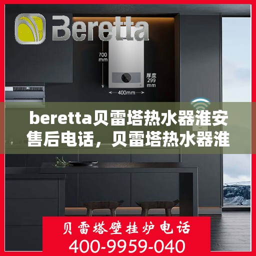 beretta贝雷塔热水器淮安售后电话，贝雷塔热水器淮安售后服务中心联系电话