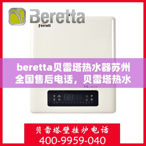 beretta贝雷塔热水器苏州全国售后电话，贝雷塔热水器苏州售后热线，专业维修与一站式服务