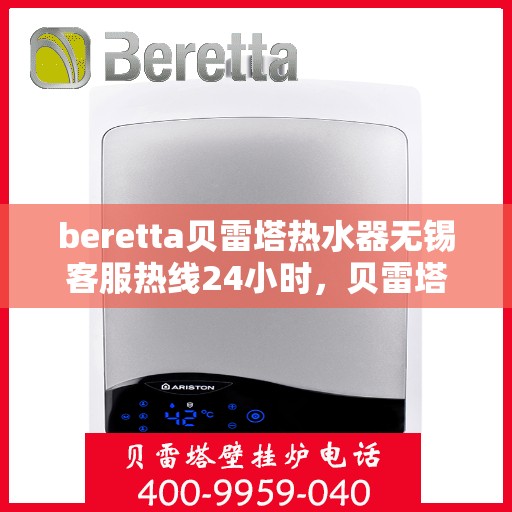 beretta贝雷塔热水器无锡客服热线24小时，贝雷塔热水器无锡客服热线全天候服务，24小时为您解答疑虑