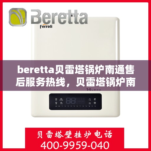 beretta贝雷塔锅炉南通售后服务热线，贝雷塔锅炉南通售后服务热线，专业解决您的热力需求问题