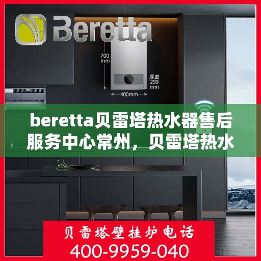 beretta贝雷塔热水器售后服务中心常州，贝雷塔热水器常州售后服务中心，专业维修与优质服务