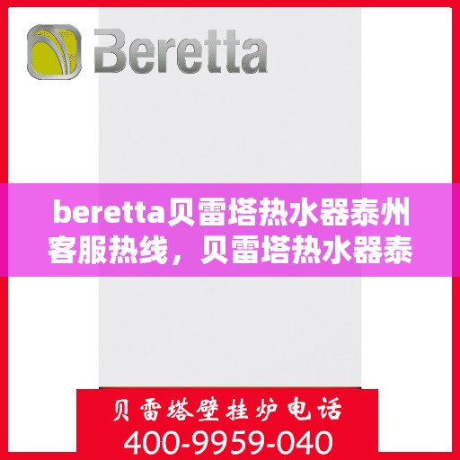 beretta贝雷塔热水器泰州客服热线，贝雷塔热水器泰州客服热线，专业支持与解决方案的一站式平台