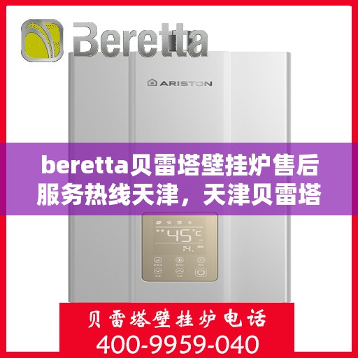 beretta贝雷塔壁挂炉售后服务热线天津，天津贝雷塔壁挂炉售后服务热线指南