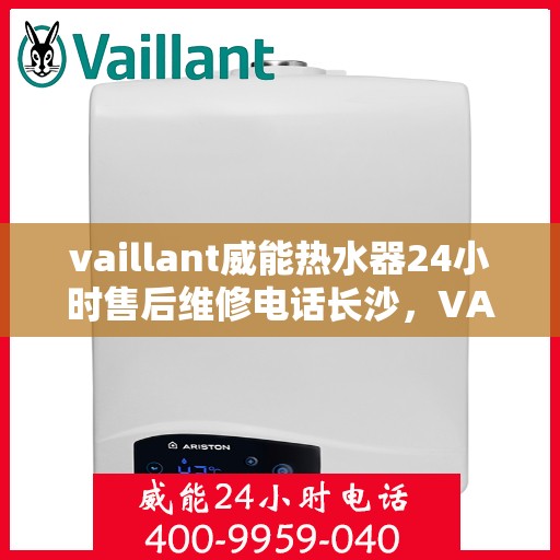 vaillant威能热水器24小时售后维修电话长沙，VAILLANT威能热水器长沙售后维修热线，全天候服务，专业解决您的热水器问题