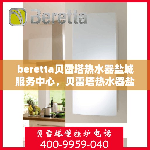 beretta贝雷塔热水器盐城服务中心，贝雷塔热水器盐城服务中心，专业维修与优质服务并重