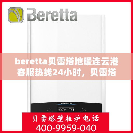 beretta贝雷塔地暖连云港客服热线24小时，贝雷塔地暖连云港客服热线全天候服务，温暖无忧！