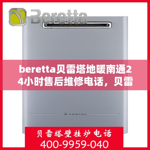 beretta贝雷塔地暖南通24小时售后维修电话，贝雷塔地暖南通全天候售后维修服务热线及电话全攻略