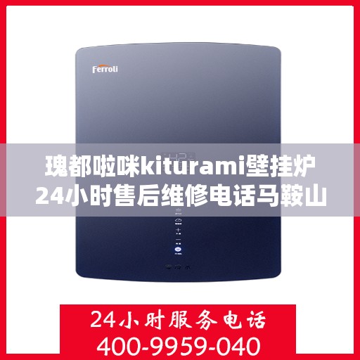 瑰都啦咪kiturami壁挂炉24小时售后维修电话马鞍山，瑰都啦咪壁挂炉马鞍山售后维修热线，全天候服务保障，专业维修团队为您解答疑惑！