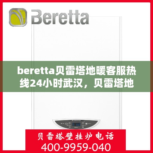 beretta贝雷塔地暖客服热线24小时武汉，贝雷塔地暖武汉24小时客服热线全攻略