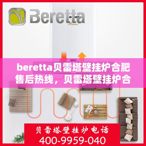 beretta贝雷塔壁挂炉合肥售后热线，贝雷塔壁挂炉合肥售后热线及服务一览
