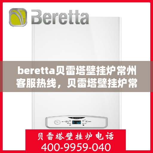 beretta贝雷塔壁挂炉常州客服热线，贝雷塔壁挂炉常州客服热线，专业支持与解决方案一站式服务
