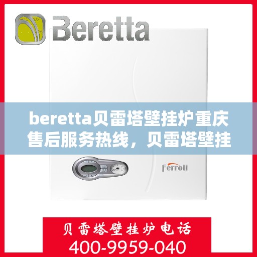beretta贝雷塔壁挂炉重庆售后服务热线，贝雷塔壁挂炉重庆售后服务热线，专业团队为您提供全方位技术支持与解决方案