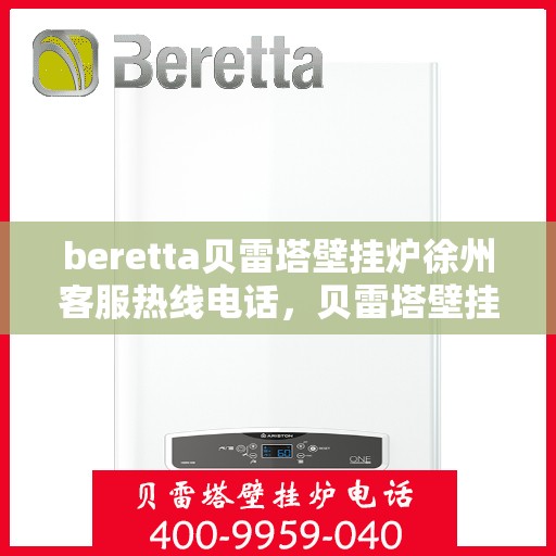 beretta贝雷塔壁挂炉徐州客服热线电话，贝雷塔壁挂炉徐州客服热线电话及售后服务指南