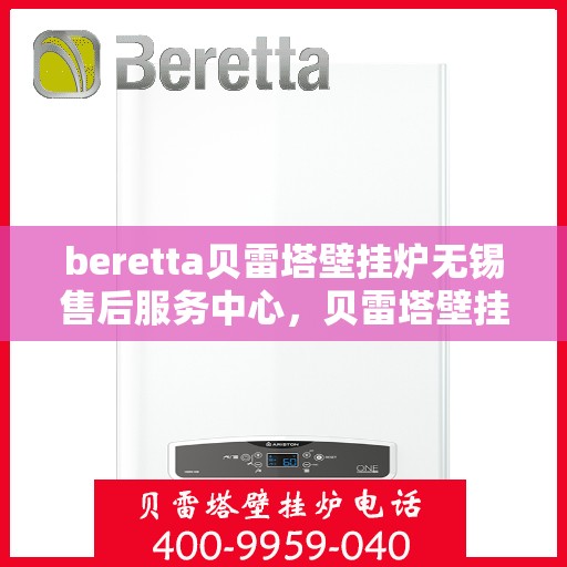 beretta贝雷塔壁挂炉无锡售后服务中心，贝雷塔壁挂炉无锡售后服务中心，专业维修与优质服务