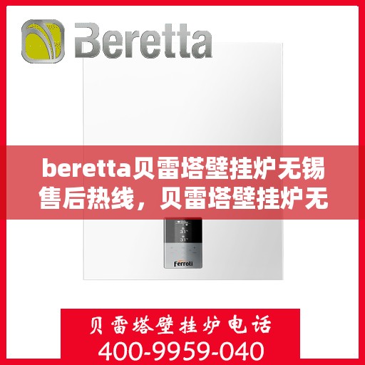 beretta贝雷塔壁挂炉无锡售后热线，贝雷塔壁挂炉无锡售后热线，专业维修与技术支持团队为您服务