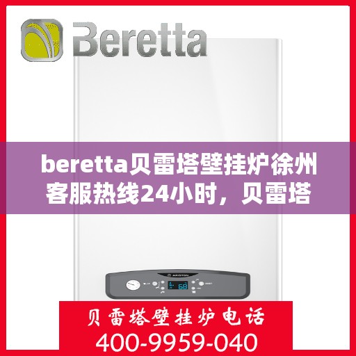 beretta贝雷塔壁挂炉徐州客服热线24小时，贝雷塔壁挂炉徐州客服热线全天候服务，温暖您的生活