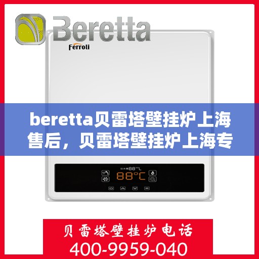 beretta贝雷塔壁挂炉上海售后，贝雷塔壁挂炉上海专业售后维修服务