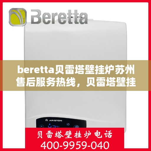 beretta贝雷塔壁挂炉苏州售后服务热线，贝雷塔壁挂炉苏州售后服务热线，专业团队为您提供全方位技术支持与保障