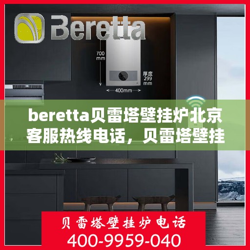 beretta贝雷塔壁挂炉北京客服热线电话，贝雷塔壁挂炉北京客服热线电话及售后维修服务指南