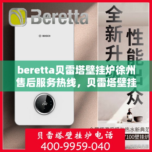 beretta贝雷塔壁挂炉徐州售后服务热线，贝雷塔壁挂炉徐州售后服务热线，专业团队为您提供全方位服务支持