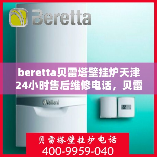 beretta贝雷塔壁挂炉天津24小时售后维修电话，贝雷塔壁挂炉天津售后维修热线全天候服务，专业保障您的温暖生活