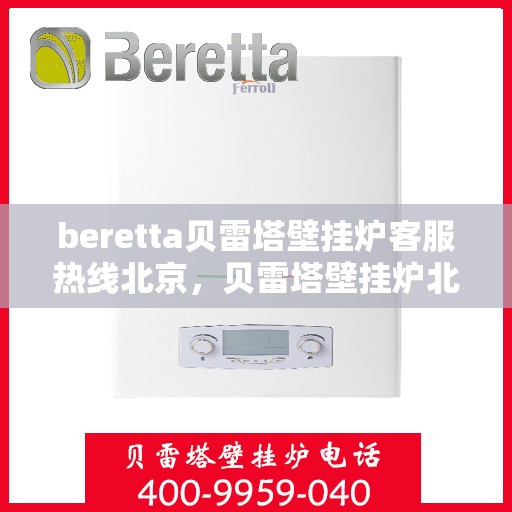 beretta贝雷塔壁挂炉客服热线北京，贝雷塔壁挂炉北京客服热线全解析