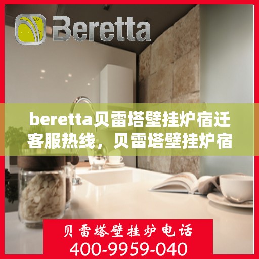 beretta贝雷塔壁挂炉宿迁客服热线，贝雷塔壁挂炉宿迁客服热线，专业支持与解决方案一站式服务