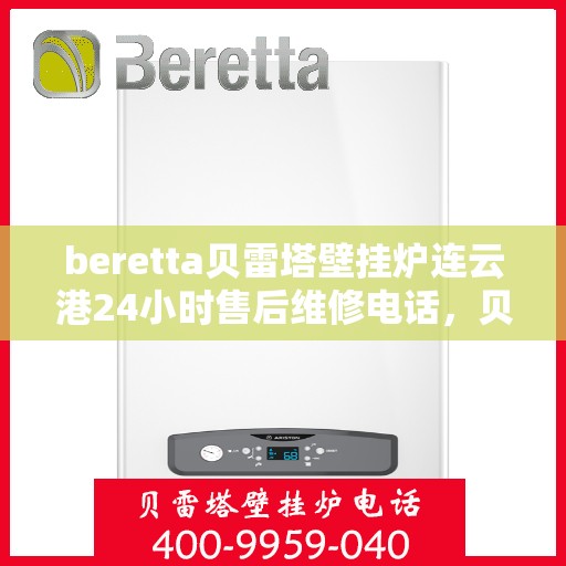 beretta贝雷塔壁挂炉连云港24小时售后维修电话，贝雷塔壁挂炉连云港售后维修热线，全天候服务保障，专业解决您的壁挂炉问题！