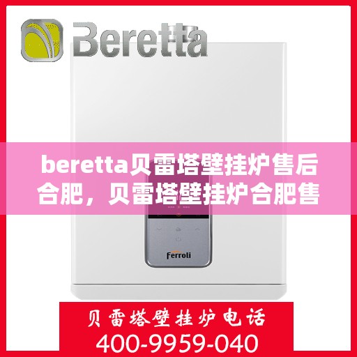 beretta贝雷塔壁挂炉售后合肥，贝雷塔壁挂炉合肥售后服务中心，专业维修与保养支持