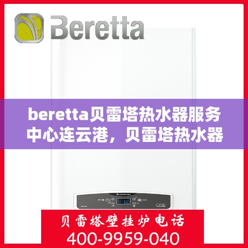 beretta贝雷塔热水器服务中心连云港，贝雷塔热水器连云港服务中心专业维修与保养