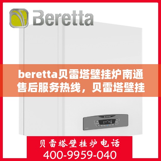 beretta贝雷塔壁挂炉南通售后服务热线，贝雷塔壁挂炉南通售后服务热线，专业团队为您提供全方位技术支持与解决方案