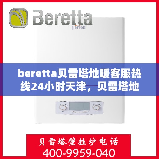 beretta贝雷塔地暖客服热线24小时天津，贝雷塔地暖天津24小时客服热线全攻略