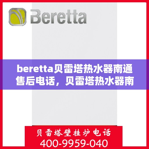beretta贝雷塔热水器南通售后电话，贝雷塔热水器南通售后服务中心联系电话