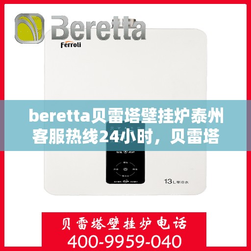 beretta贝雷塔壁挂炉泰州客服热线24小时，贝雷塔壁挂炉泰州客服热线全天候服务，温暖您的生活热线