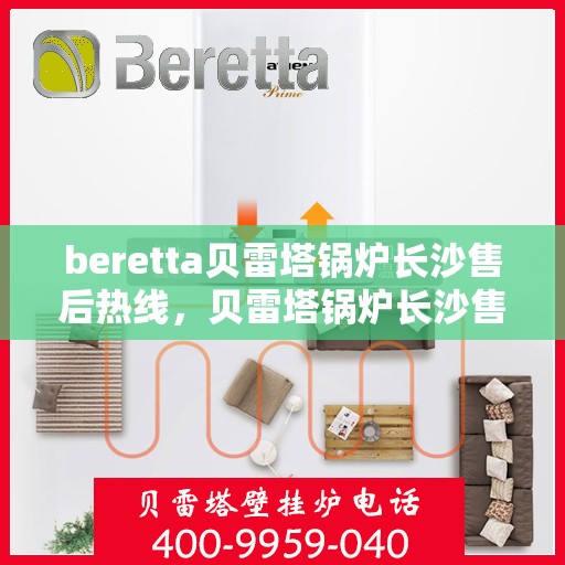 beretta贝雷塔锅炉长沙售后热线，贝雷塔锅炉长沙售后热线，专业维修与技术支持团队为您服务