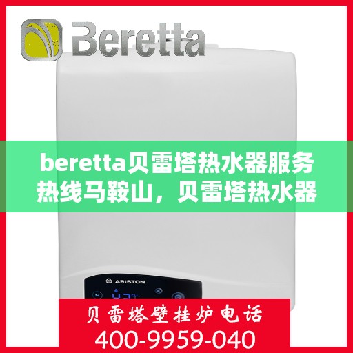 beretta贝雷塔热水器服务热线马鞍山，贝雷塔热水器马鞍山服务热线，专业解决您的热水需求